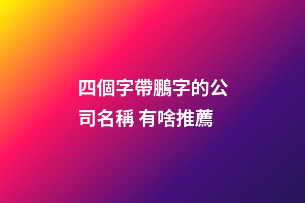 四個字帶鵬字的公司名稱 有啥推薦-第1張-公司起名-玄機派
